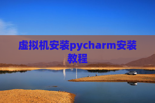 虚拟机安装pycharm安装教程 虚拟机安装pycharm安装教程