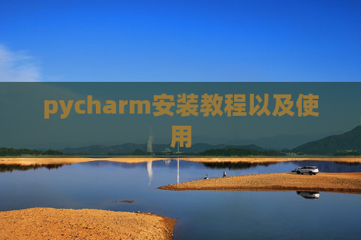 pycharm安装教程以及使用 pycharm安装教程以及使用